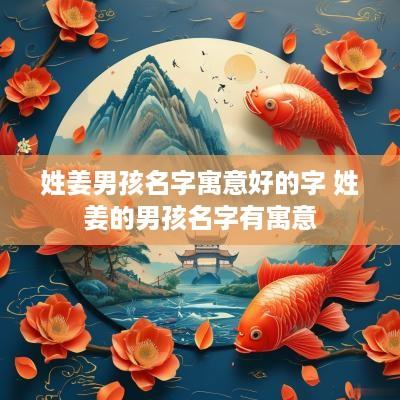 姓姜男孩名字寓意好的字 姓姜的男孩名字有寓意