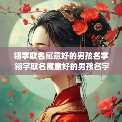 翎字取名寓意好的男孩名字 翎字取名寓意好的男孩名字大全