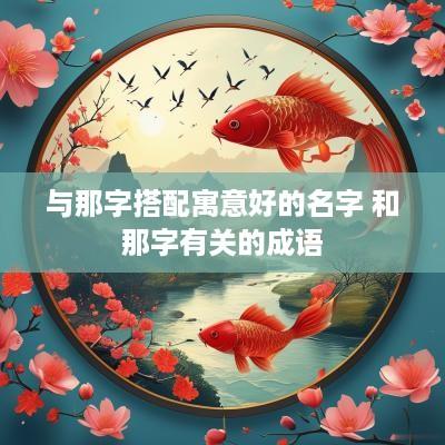 与那字搭配寓意好的名字 和那字有关的成语