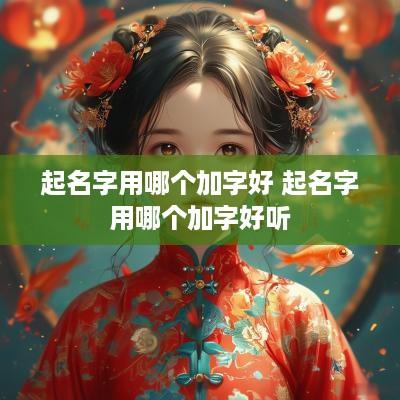 起名字用哪个加字好 起名字用哪个加字好听