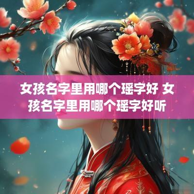 女孩名字里用哪个瑶字好 女孩名字里用哪个瑶字好听