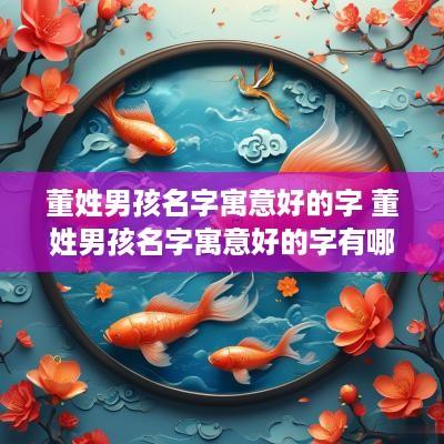 董姓男孩名字寓意好的字 董姓男孩名字寓意好的字有哪些