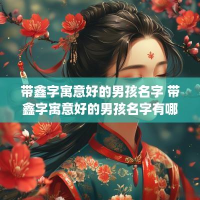 带鑫字寓意好的男孩名字 带鑫字寓意好的男孩名字有哪些