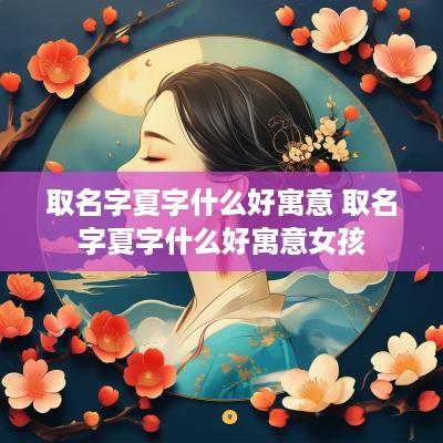 取名字夏字什么好寓意 取名字夏字什么好寓意女孩
