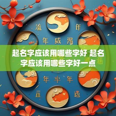 起名字应该用哪些字好 起名字应该用哪些字好一点