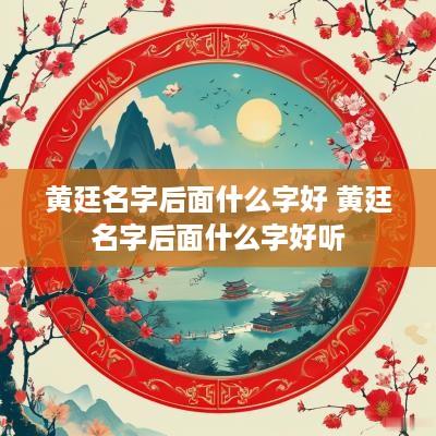 黄廷名字后面什么字好 黄廷名字后面什么字好听