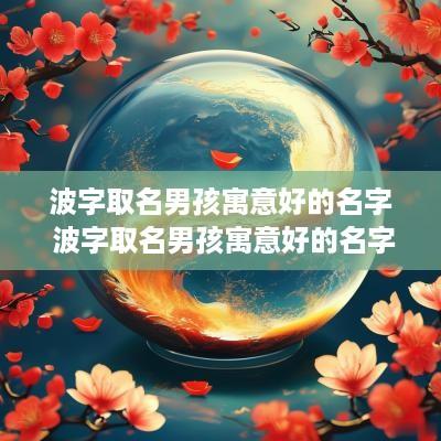 波字取名男孩寓意好的名字 波字取名男孩寓意好的名字大全