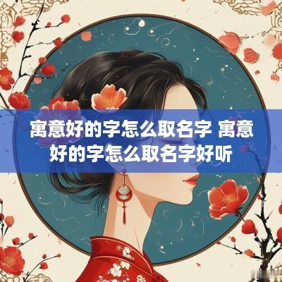 寓意好的字怎么取名字 寓意好的字怎么取名字好听