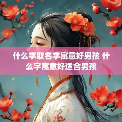 什么字取名字寓意好男孩 什么字寓意好适合男孩