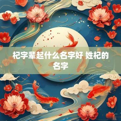 杞字辈起什么名字好 姓杞的名字