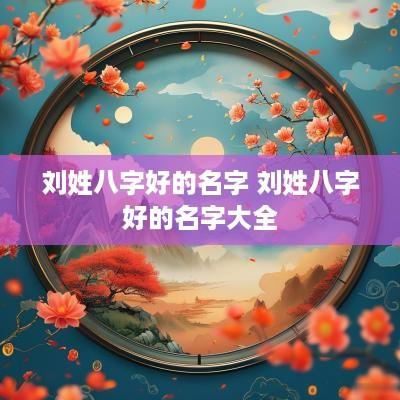 刘姓八字好的名字 刘姓八字好的名字大全