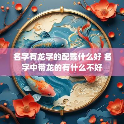 名字有龙字的配戴什么好 名字中带龙的有什么不好