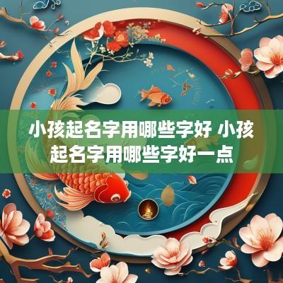 小孩起名字用哪些字好 小孩起名字用哪些字好一点