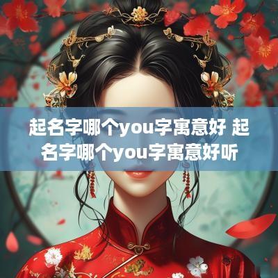 起名字哪个you字寓意好 起名字哪个you字寓意好听