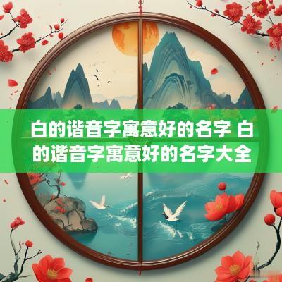 白的谐音字寓意好的名字 白的谐音字寓意好的名字大全