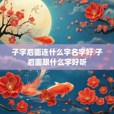 子字后面连什么字名字好 子后面跟什么字好听