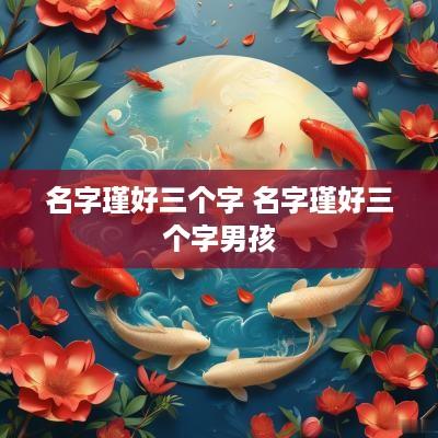 名字瑾好三个字 名字瑾好三个字男孩