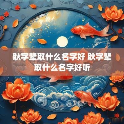 耿字辈取什么名字好 耿字辈取什么名字好听