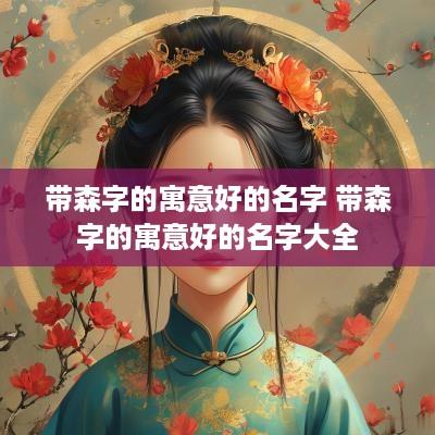 带森字的寓意好的名字 带森字的寓意好的名字大全