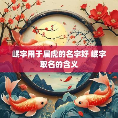 岷字用于属虎的名字好 岷字取名的含义