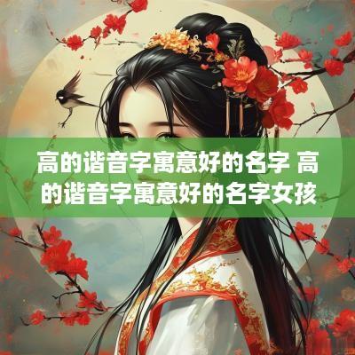 高的谐音字寓意好的名字 高的谐音字寓意好的名字女孩