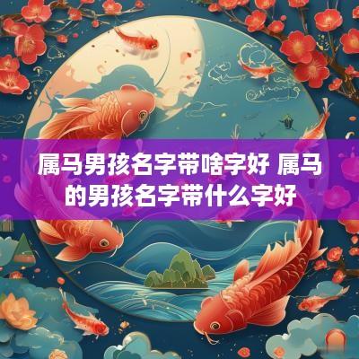 属马男孩名字带啥字好 属马的男孩名字带什么字好