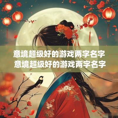 意境超级好的游戏两字名字 意境超级好的游戏两字名字男