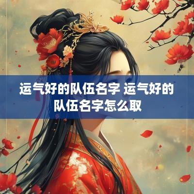 运气好的队伍名字 运气好的队伍名字怎么取