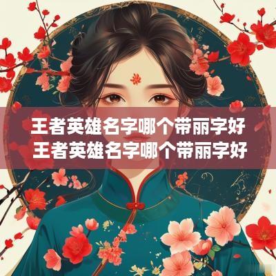 王者英雄名字哪个带丽字好 王者英雄名字哪个带丽字好一点