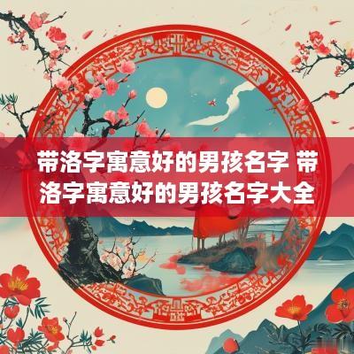 带洛字寓意好的男孩名字 带洛字寓意好的男孩名字大全
