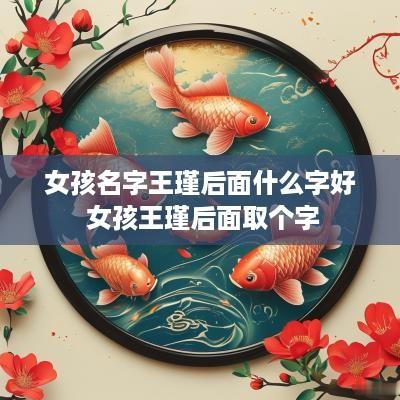 女孩名字王瑾后面什么字好 女孩王瑾后面取个字