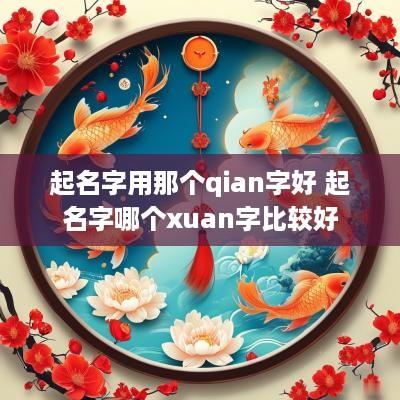 起名字用那个qian字好 起名字哪个xuan字比较好