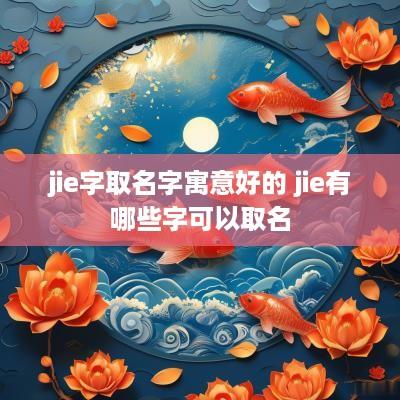jie字取名字寓意好的 jie有哪些字可以取名