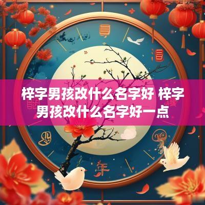 梓字男孩改什么名字好 梓字男孩改什么名字好一点