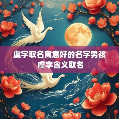 虞字取名寓意好的名字男孩 虞字含义取名