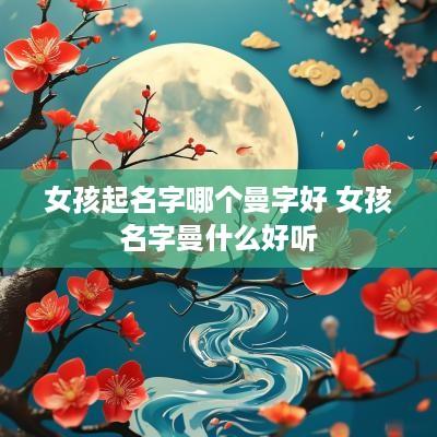 女孩起名字哪个曼字好 女孩名字曼什么好听