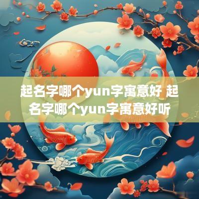 起名字哪个yun字寓意好 起名字哪个yun字寓意好听