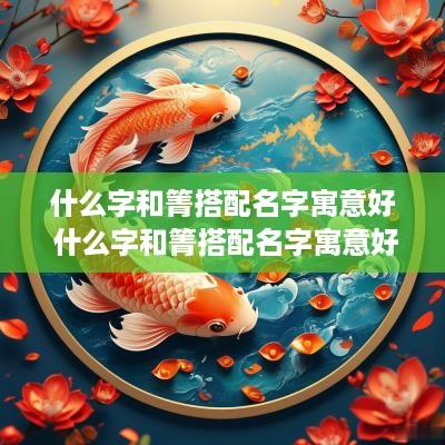 什么字和箐搭配名字寓意好 什么字和箐搭配名字寓意好呢