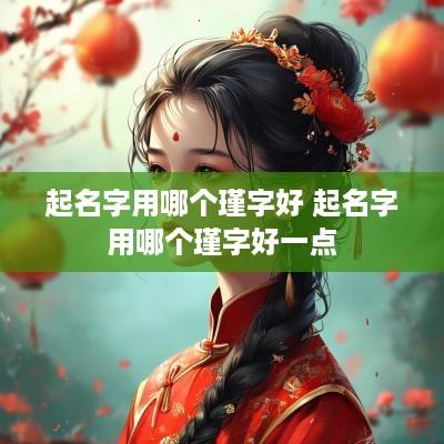 起名字用哪个瑾字好 起名字用哪个瑾字好一点