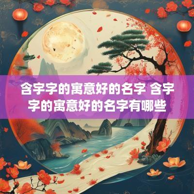 含宇字的寓意好的名字 含宇字的寓意好的名字有哪些
