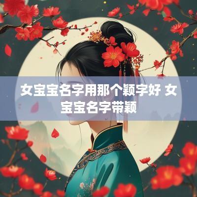 女宝宝名字用那个颖字好 女宝宝名字带颖