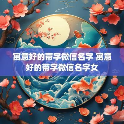 寓意好的带字微信名字 寓意好的带字微信名字女