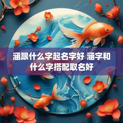 涵跟什么字起名字好 涵字和什么字搭配取名好