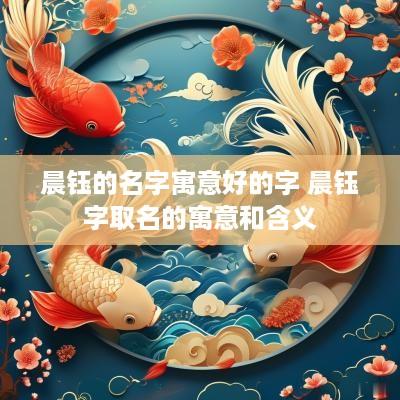 晨钰的名字寓意好的字 晨钰字取名的寓意和含义