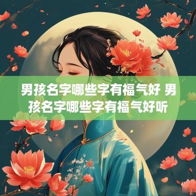 男孩名字哪些字有福气好 男孩名字哪些字有福气好听