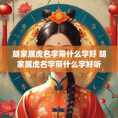 胡家属虎名字带什么字好 胡家属虎名字带什么字好听