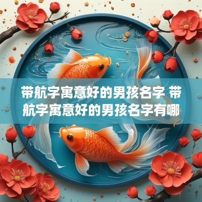 带航字寓意好的男孩名字 带航字寓意好的男孩名字有哪些
