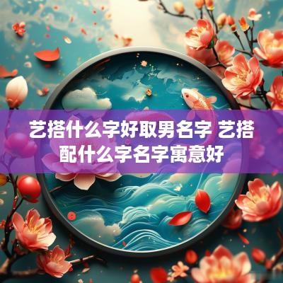 艺搭什么字好取男名字 艺搭配什么字名字寓意好
