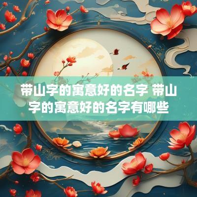 带山字的寓意好的名字 带山字的寓意好的名字有哪些