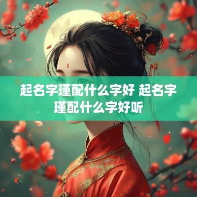 起名字瑾配什么字好 起名字瑾配什么字好听